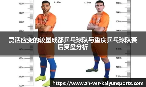 灵活应变的较量成都乒乓球队与重庆乒乓球队赛后复盘分析